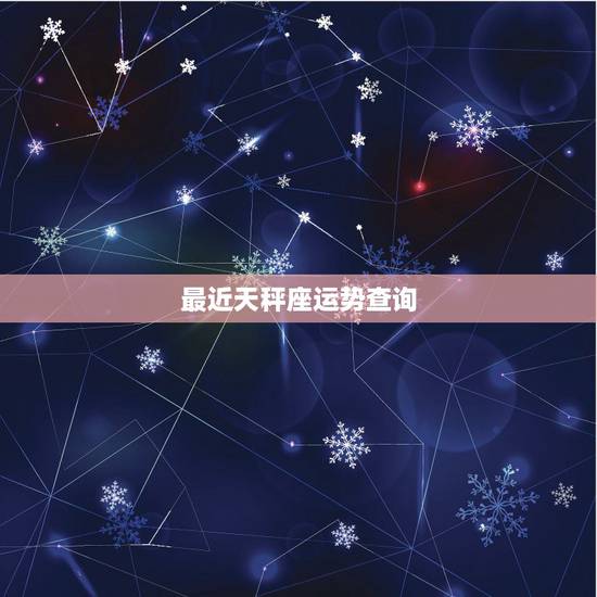 最近天秤座运势查询，天秤座今日运势查询谁能介绍下