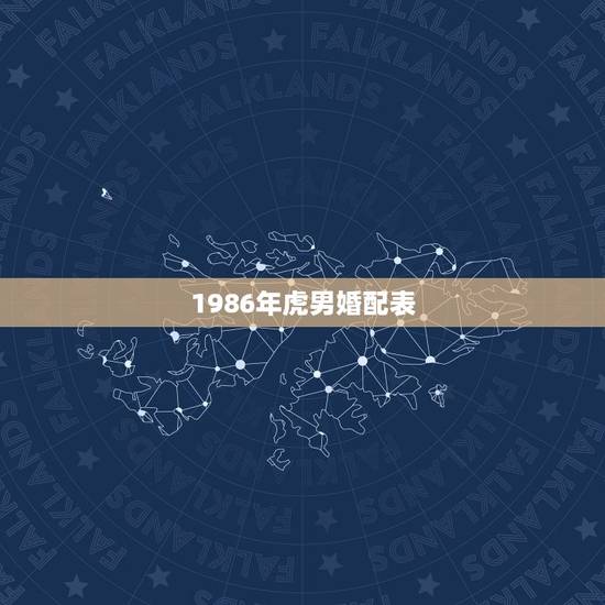 1986年虎男婚配表,1986年8月27日男属虎的与什么属相最配婚配表 1986年虎男婚配表,1986年8月27日男属虎的与什么属相最配婚配表