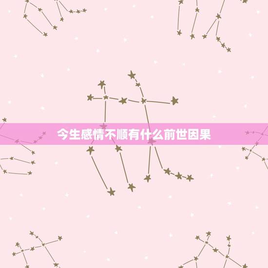 今生感情不顺有什么前世因果,今生深爱一人而不得,和前世有因果关系吗 今生感情不顺有什么前世因果,今生深爱一人而不得,和前世有因果关系吗