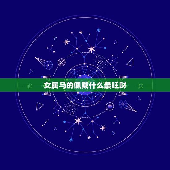 女属马的佩戴什么最旺财,属马的女孩带什么招财 女属马的佩戴什么最旺财,属马的女孩带什么招财