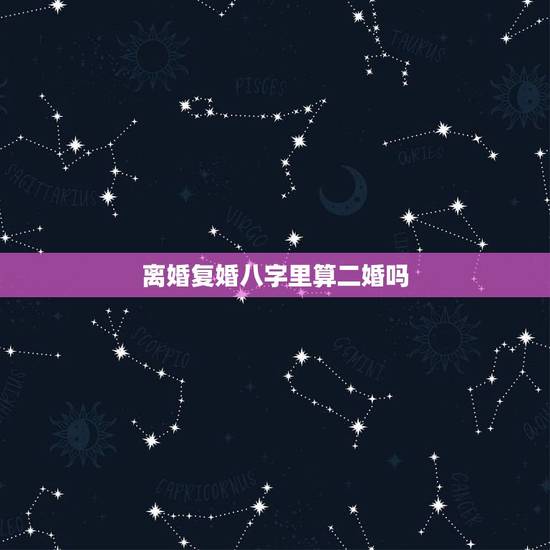 离婚复婚八字里算二婚吗，宁可二婚，不可复婚，这是真的吗？