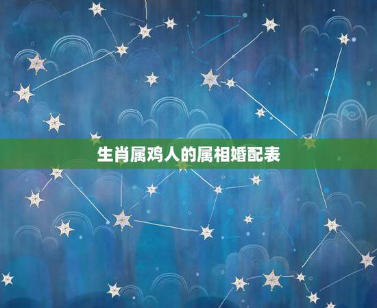 生肖属鸡人的属相婚配表,生肖鸡跟什么最配,属鸡的属相婚配表 生肖属鸡人的属相婚配表,生肖鸡跟什么最配,属鸡的属相婚配表
