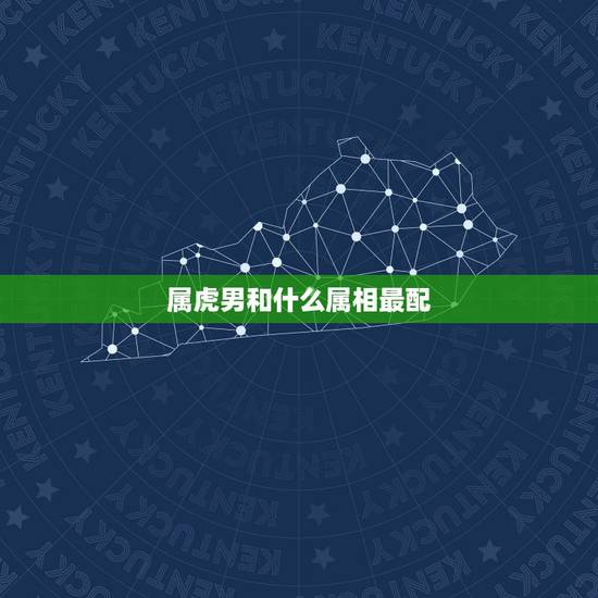 属虎男和什么属相最配,属虎男的婚配表 属虎男和什么属相最配,属虎男的婚配表