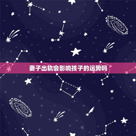 妻子出轨会影响孩子的运势吗,子女已成年后母亲出轨会影响子女运势吗? 妻子出轨会影响孩子的运势吗,子女已成年后母亲出轨会影响子女运势吗?