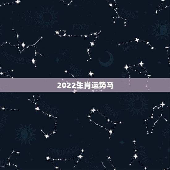 2022生肖运势马,2022年运势最好的生肖 2022生肖运势马,2022年运势最好的生肖