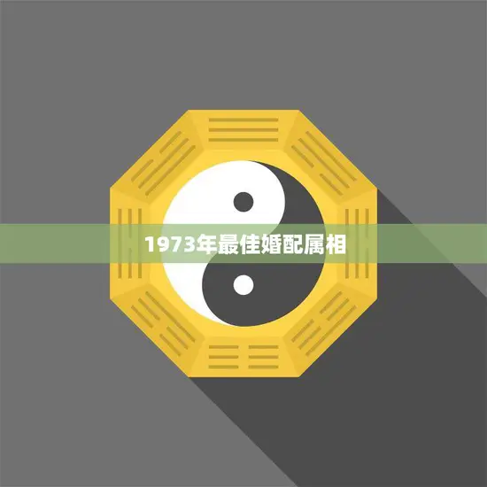 1973年最佳婚配属相(解析谁最配) 1973年最佳婚配属相(解析谁最配)