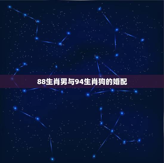 88生肖男与94生肖狗的婚配,1988年属龙跟1994年属狗的相配吗? 88生肖男与94生肖狗的婚配,1988年属龙跟1994年属狗的相配吗?