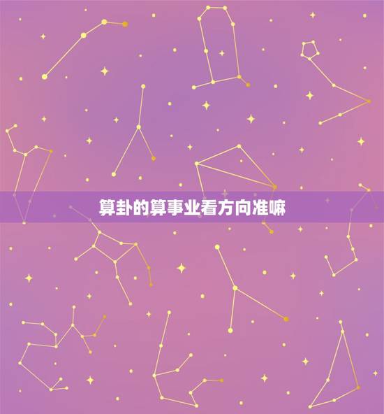 算卦的算事业看方向准嘛,算命的准吗? 算卦的算事业看方向准嘛,算命的准吗?