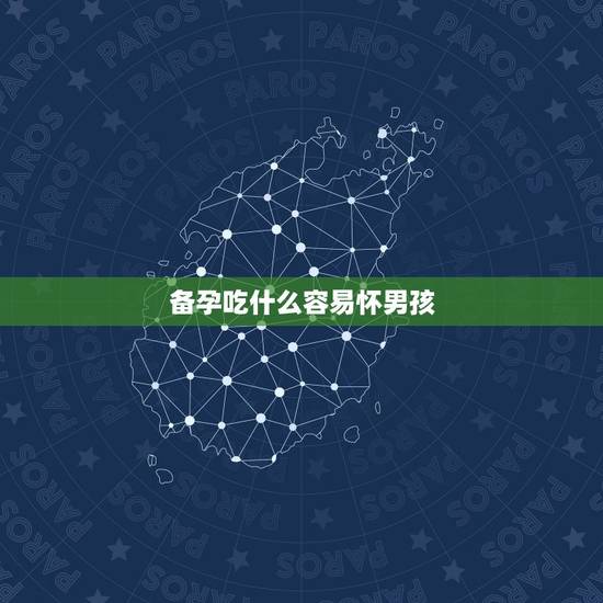 备孕吃什么容易怀男孩，备孕吃什么容易怀男孩？应该多吃这个来补比较好吗？
