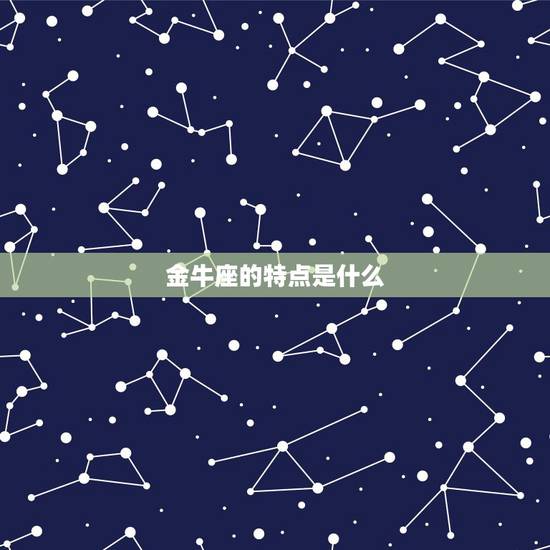 金牛座的特点是什么，金牛座女生性格特点