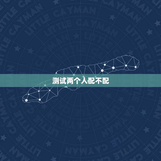 测试两个人配不配,想测一下两个人的八字配不配,高手进,谢谢 测试两个人配不配,想测一下两个人的八字配不配,高手进,谢谢