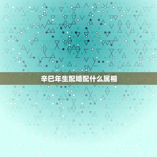 辛巳年生配婚配什么属相,2001年出生的是什么属相 辛巳年生配婚配什么属相,2001年出生的是什么属相