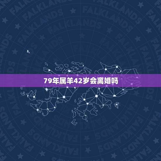 79年属羊42岁会离婚吗，79属羊人一生婚姻状况