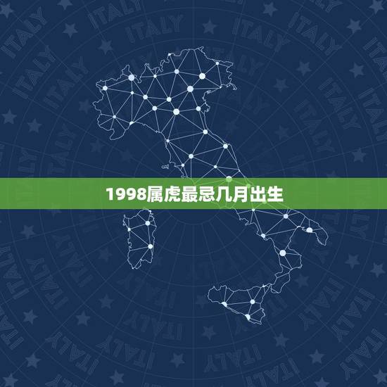 1998属虎最忌几月出生,1998年属虎几月出生好 1998属虎最忌几月出生,1998年属虎几月出生好