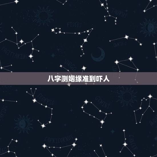 八字测姻缘准到吓人，八字测试另一半长相准到吓人