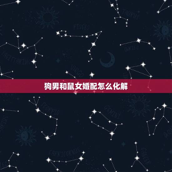 狗男和鼠女婚配怎么化解,属狗的男生和属鼠的女生在一起好么 狗男和鼠女婚配怎么化解,属狗的男生和属鼠的女生在一起好么