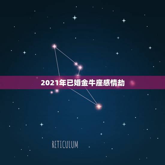2021年已婚金牛座感情劫，2021年桃花满满，遇到真爱，顺利脱单，复