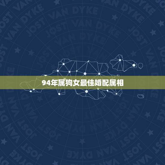 94年属狗女最佳婚配属相,94年属狗的女生找什么属相的男生最配? 94年属狗女最佳婚配属相,94年属狗的女生找什么属相的男生最配?