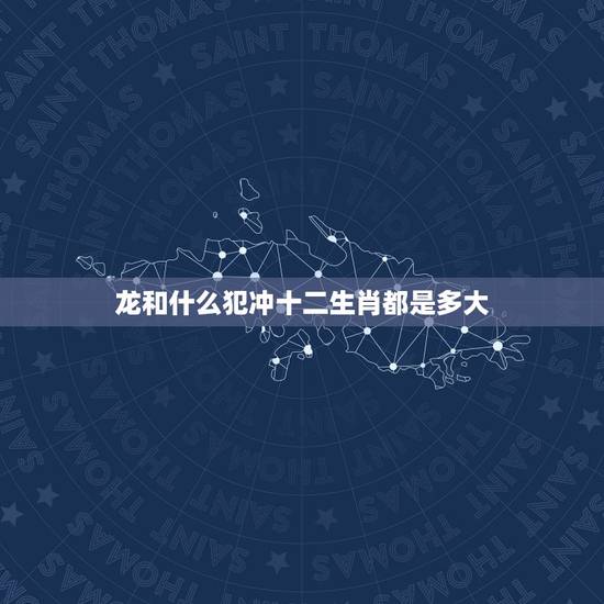 龙和什么犯冲十二生肖都是多大,属羊相合的生肖 龙和什么犯冲十二生肖都是多大,属羊相合的生肖