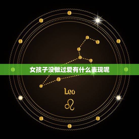 女孩子没做过爱有什么表现呢，没做过爱的女生有什么特征