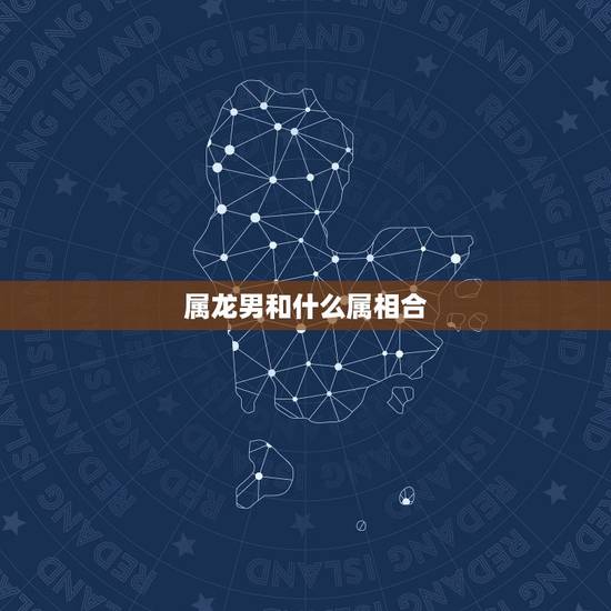 属龙男和什么属相合,属龙男和什么属相最配 属龙男和什么属相合,属龙男和什么属相最配