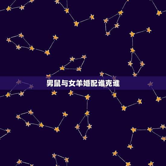 男鼠与女羊婚配谁克谁,属鼠男与属羊女相配婚姻好不好? 男鼠与女羊婚配谁克谁,属鼠男与属羊女相配婚姻好不好?
