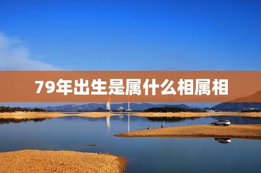 79年出生是属什么相属相，79年属什么