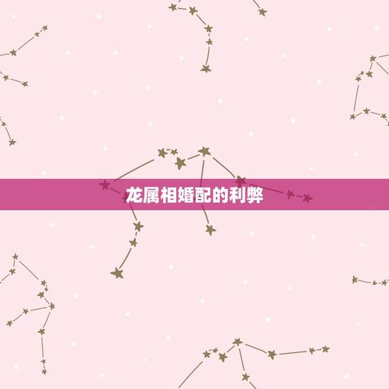 龙属相婚配的利弊,属龙和什么属相结婚好 龙属相婚配的利弊,属龙和什么属相结婚好