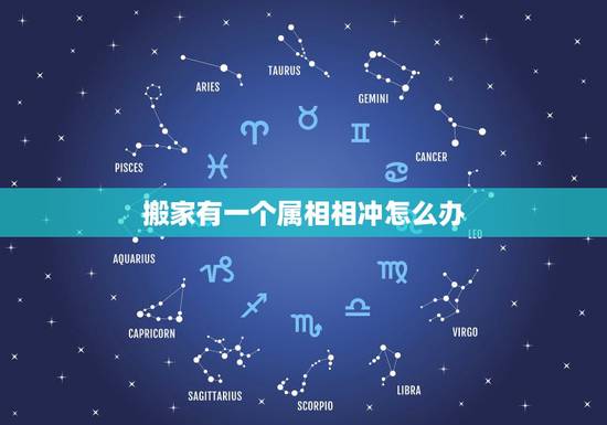 搬家有一个属相相冲怎么办,搬家吉日与家人属相相冲会怎样 搬家有一个属相相冲怎么办,搬家吉日与家人属相相冲会怎样