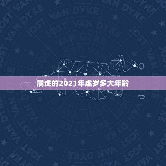属虎的2021年虚岁多大年龄,属虎的人2021年可能会是多大年龄? 属虎的2021年虚岁多大年龄,属虎的人2021年可能会是多大年龄?