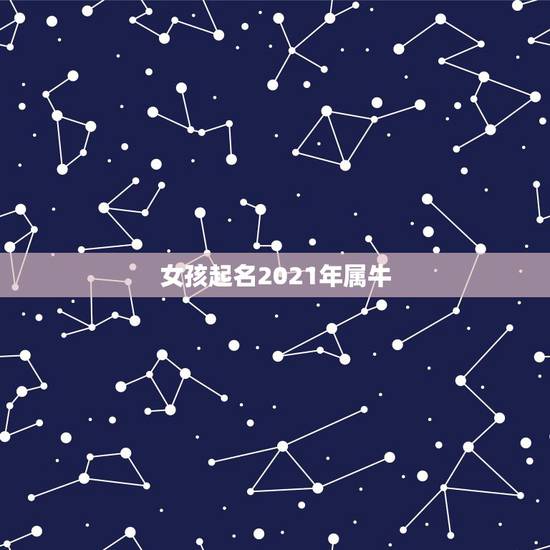 女孩起名2021年属牛，2021年牛宝宝女孩取什么名字好