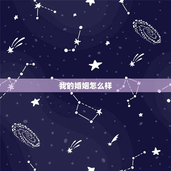 我的婚姻怎么样,请问我的婚姻状况如何? 我的婚姻怎么样,请问我的婚姻状况如何?