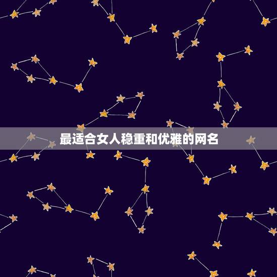 最适合女人稳重和优雅的网名,中年女人用什么网名,成熟优雅气质的 最适合女人稳重和优雅的网名,中年女人用什么网名,成熟优雅气质的