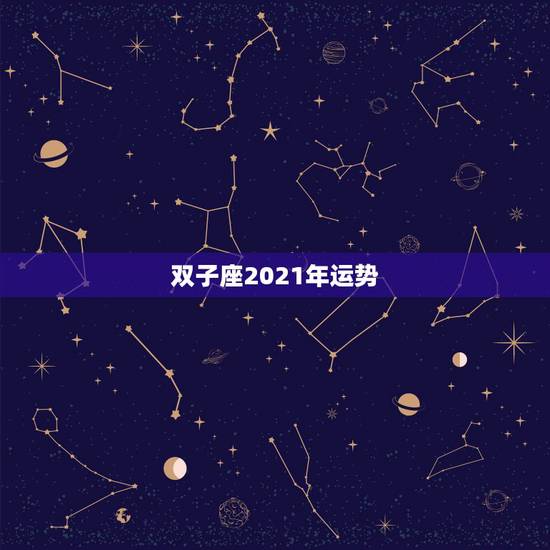 双子座2021年运势，双子座2021年运势如何？