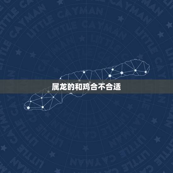 属龙的和鸡合不合适,属龙和属鸡的婚姻如何 属龙的和鸡合不合适,属龙和属鸡的婚姻如何