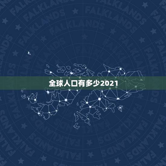 全球人口有多少2021,地球人口2021总人数是多少? 全球人口有多少2021,地球人口2021总人数是多少?