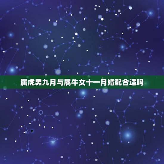 属虎男九月与属牛女十一月婚配合适吗，属牛女和属虎男相配吗