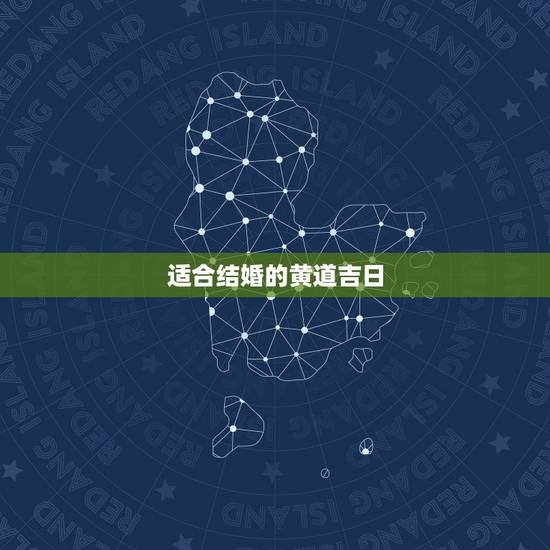 适合结婚的黄道吉日,合适结婚的黄道吉日 适合结婚的黄道吉日,合适结婚的黄道吉日