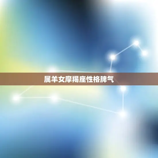 属羊女摩羯座性格脾气 属羊女摩羯座性格脾气