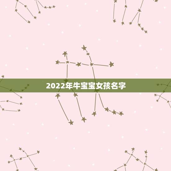 2022年牛宝宝女孩名字，女孩漂亮有涵养的名字