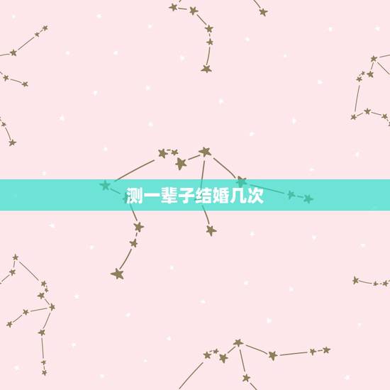 测一辈子结婚几次，免费测姓名有几次婚姻