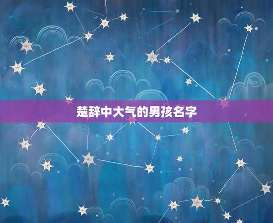 楚辞中大气的男孩名字，楚辞男孩名字高端大气
