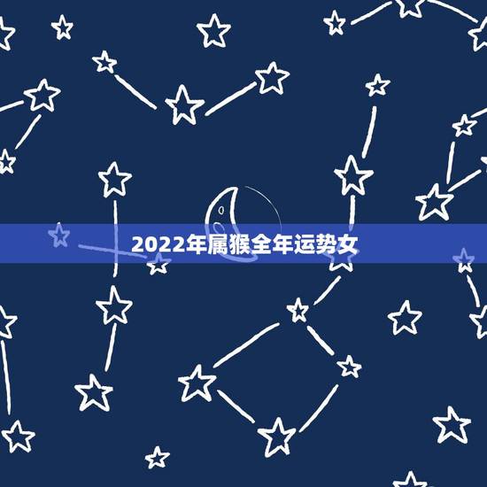 2022年属猴全年运势女，属猴女2022全年运程和运势
