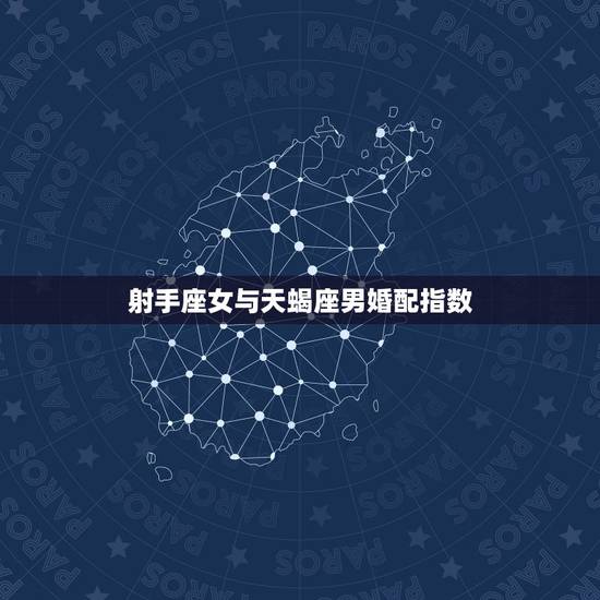 射手座女与天蝎座男婚配指数,天蝎座男生和射手座女生配不配? 射手座女与天蝎座男婚配指数,天蝎座男生和射手座女生配不配?