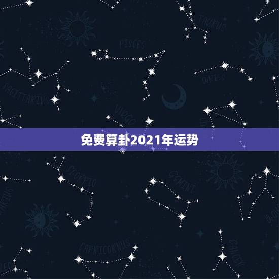 免费算卦2021年运势，2021年牛人运势运程