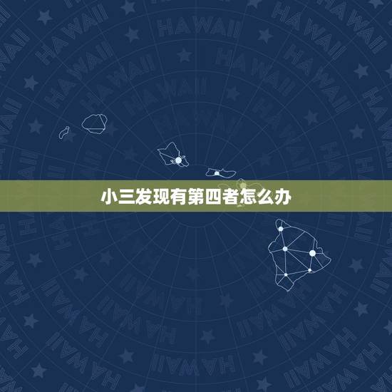 小三发现有第四者怎么办,第三者怀疑我有第四者怎么办 小三发现有第四者怎么办,第三者怀疑我有第四者怎么办