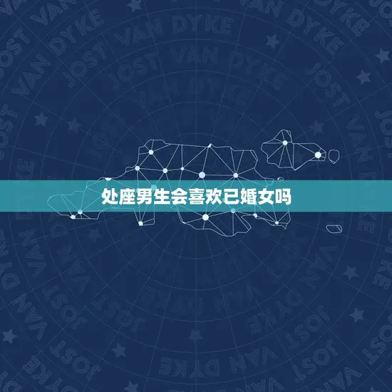 处座男生会喜欢已婚女吗