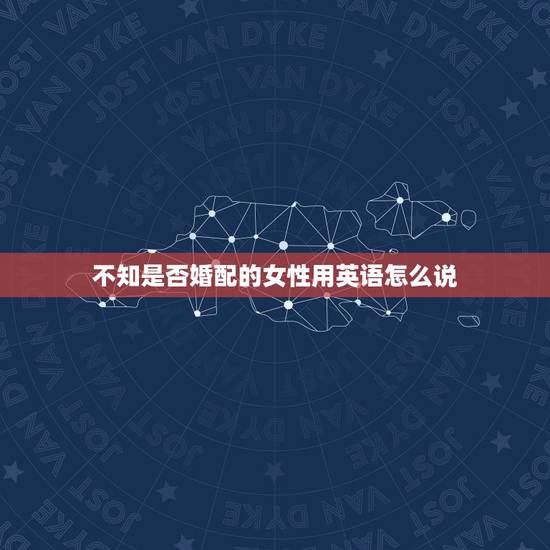不知是否婚配的女性用英语怎么说,对于不知道姓氏,不知道婚否的女人,用英 不知是否婚配的女性用英语怎么说,对于不知道姓氏,不知道婚否的女人,用英