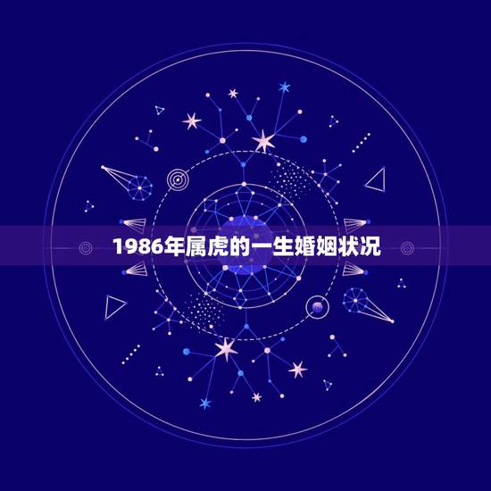 1986年属虎的一生婚姻状况，2021年属虎的运势和财运