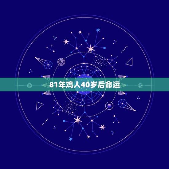 81年鸡人40岁后命运，1981年属鸡人2021年的命运